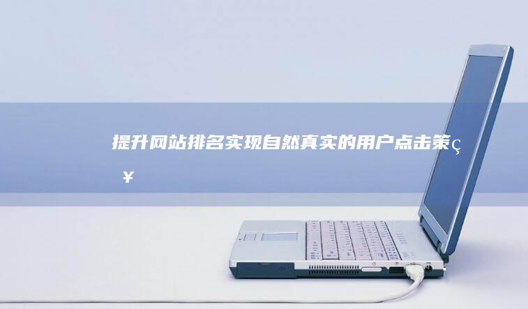 提升网站排名：实现自然真实的用户点击策略