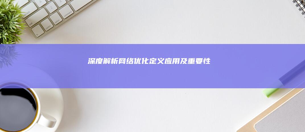 深度解析：网络优化：定义、应用及重要性