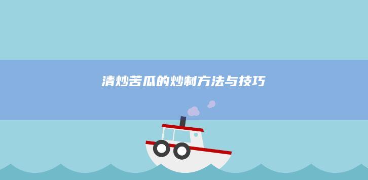 清炒苦瓜的炒制方法与技巧